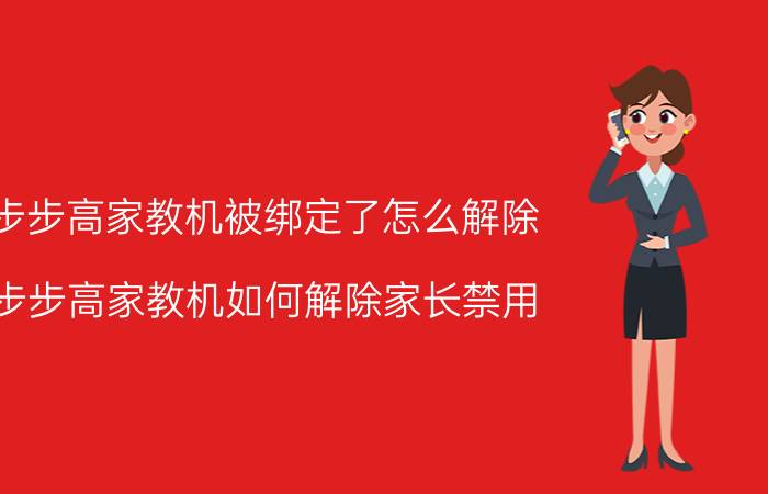 步步高家教机被绑定了怎么解除 步步高家教机如何解除家长禁用？